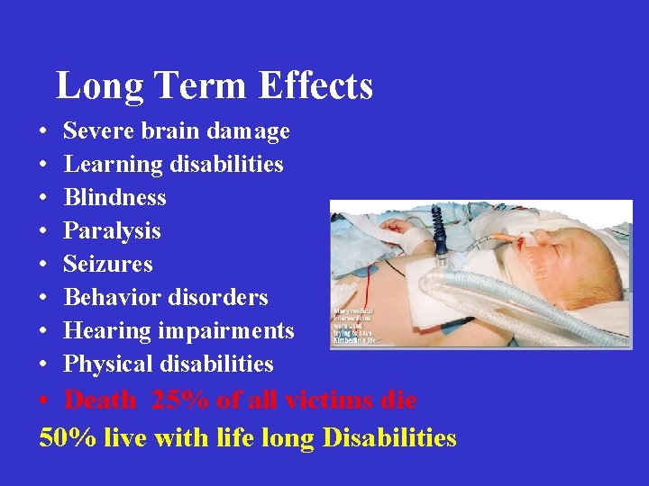 Long Term Effects • • Severe brain damage Learning disabilities Blindness Paralysis Seizures Behavior