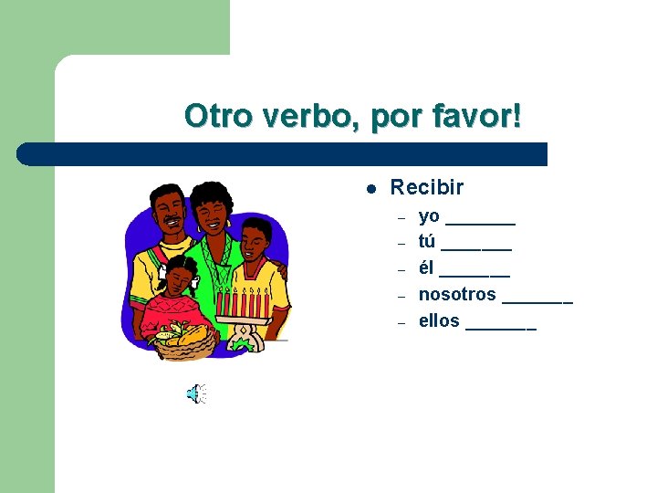 Otro verbo, por favor! l Recibir – – – yo _______ tú _______ él