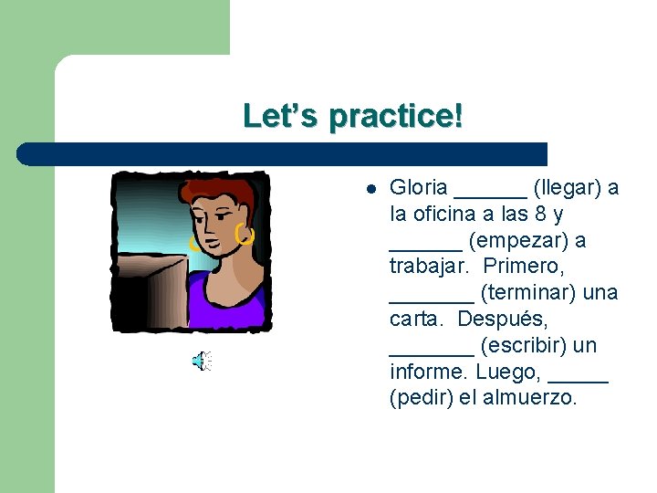 Let’s practice! l Gloria ______ (llegar) a la oficina a las 8 y ______