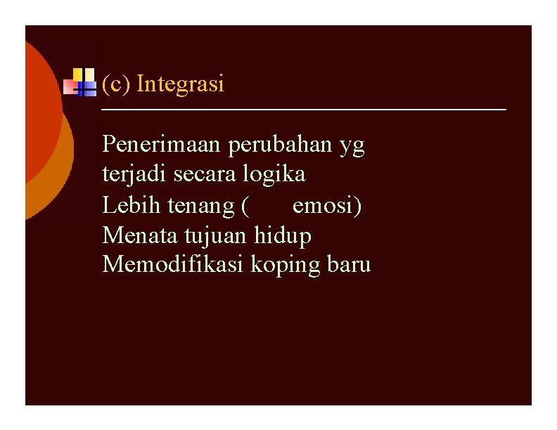 (c) Integrasi Penerimaan perubahan yg terjadi secara logika Lebih tenang ( emosi) Menata tujuan