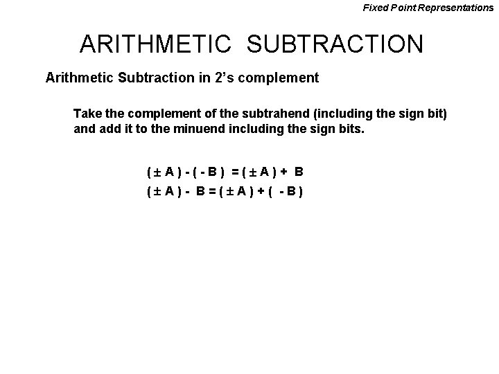 Fixed Point Representations ARITHMETIC SUBTRACTION Arithmetic Subtraction in 2’s complement Take the complement of