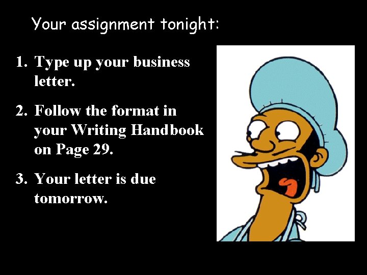 Your assignment tonight: 1. Type up your business letter. 2. Follow the format in