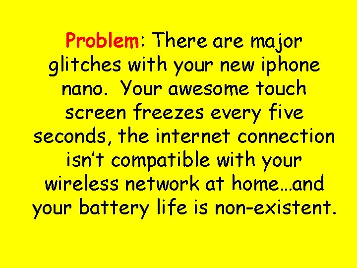 Problem: There are major glitches with your new iphone nano. Your awesome touch screen