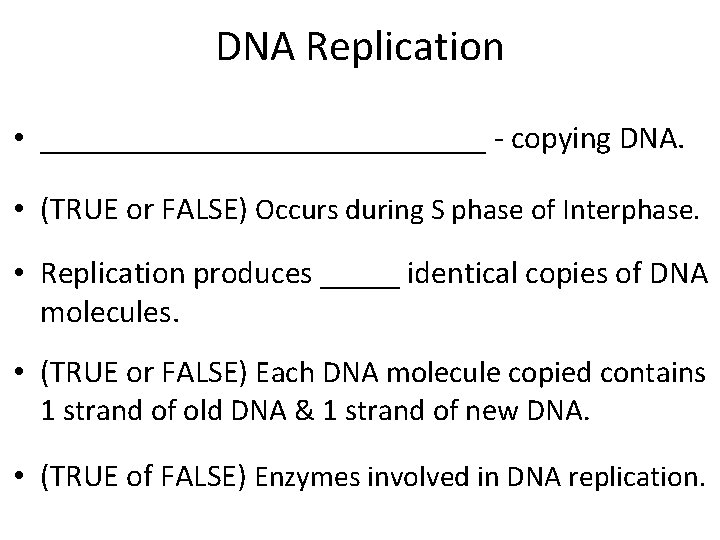 DNA Replication • ______________ - copying DNA. • (TRUE or FALSE) Occurs during S DNA Replication • ______________ - copying DNA. • (TRUE or FALSE) Occurs during S