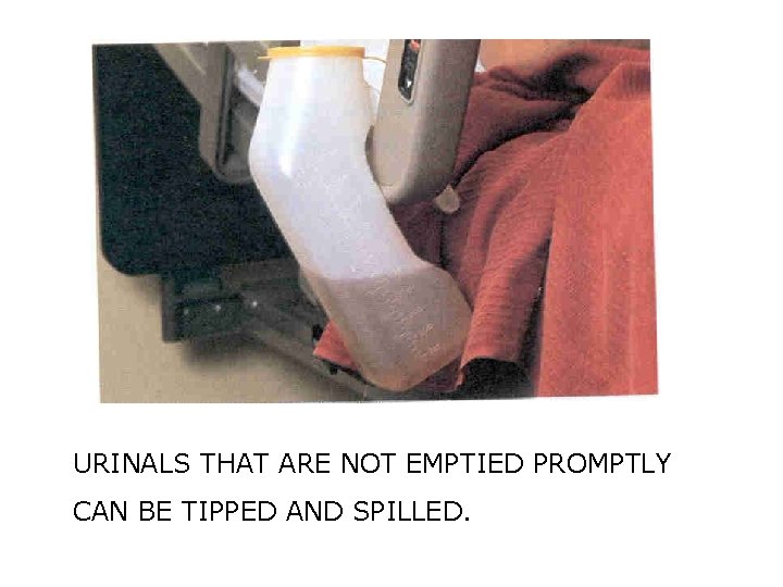 URINALS THAT ARE NOT EMPTIED PROMPTLY CAN BE TIPPED AND SPILLED. 