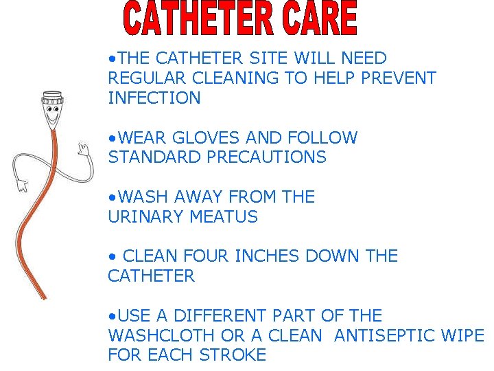  • THE CATHETER SITE WILL NEED REGULAR CLEANING TO HELP PREVENT INFECTION •