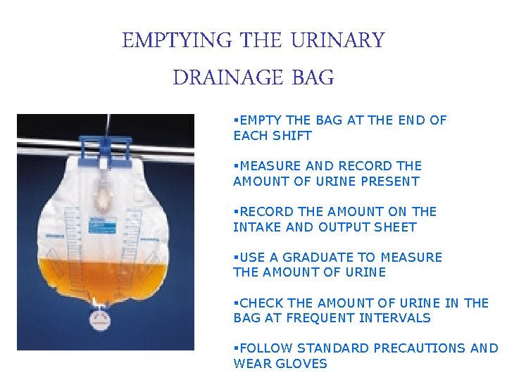 EMPTYING THE URINARY DRAINAGE BAG §EMPTY THE BAG AT THE END OF EACH SHIFT