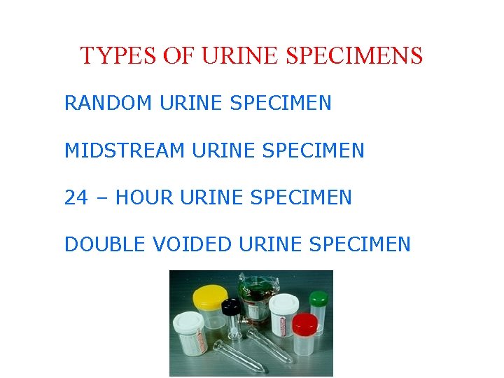 TYPES OF URINE SPECIMENS RANDOM URINE SPECIMEN MIDSTREAM URINE SPECIMEN 24 – HOUR URINE