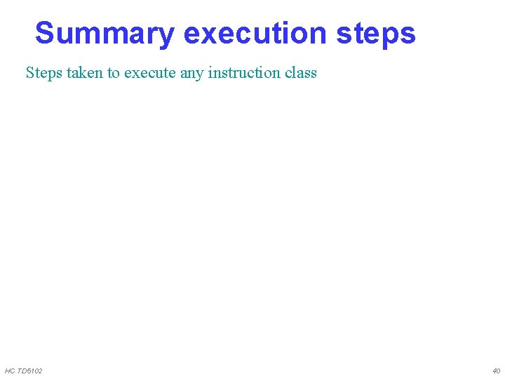 Summary execution steps Steps taken to execute any instruction class HC TD 5102 40