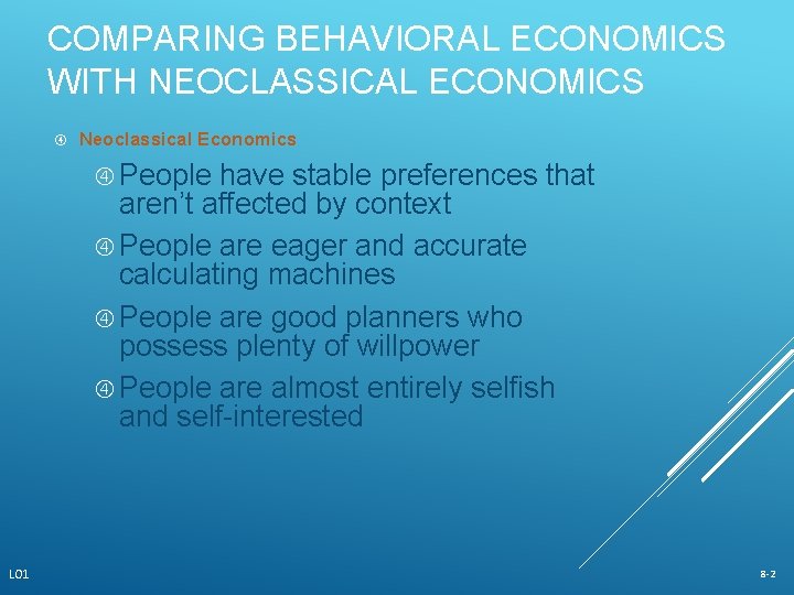 COMPARING BEHAVIORAL ECONOMICS WITH NEOCLASSICAL ECONOMICS Neoclassical Economics People have stable preferences that aren’t