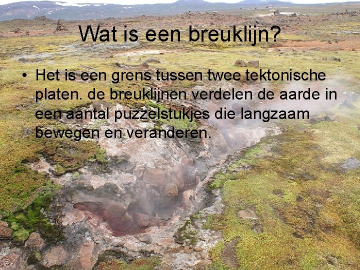 Wat is een breuklijn? • Het is een grens tussen twee tektonische platen. de