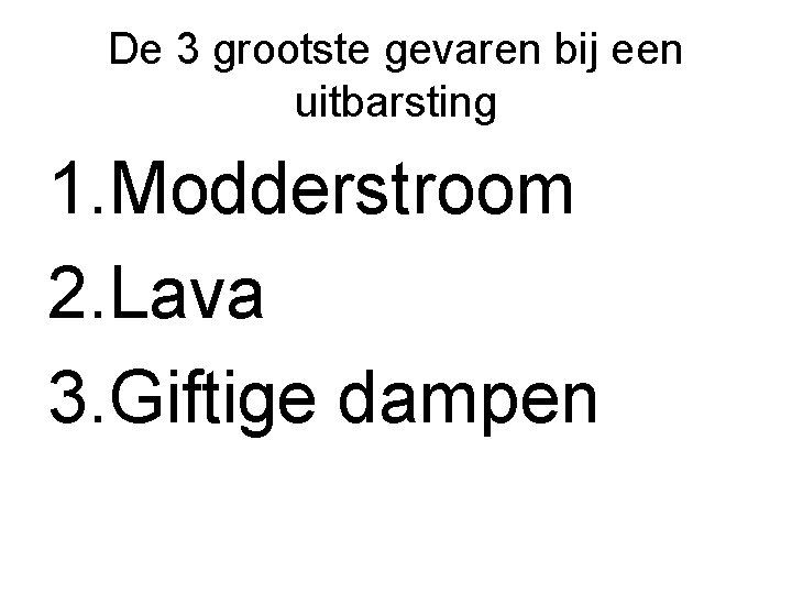 De 3 grootste gevaren bij een uitbarsting 1. Modderstroom 2. Lava 3. Giftige dampen