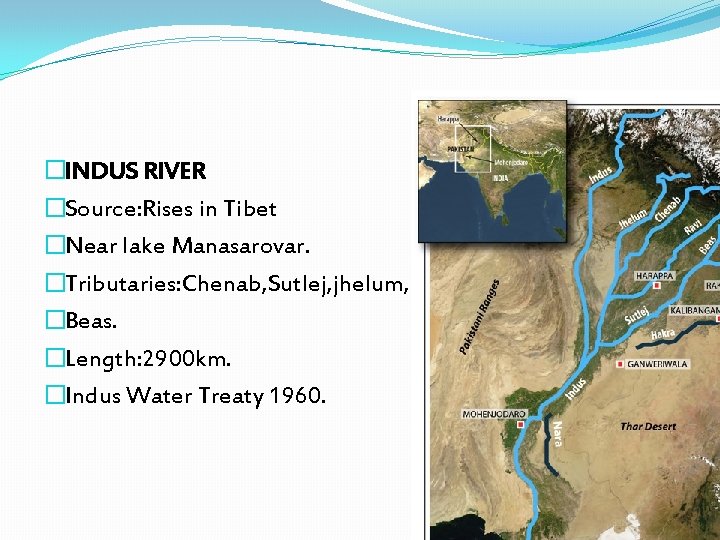 �INDUS RIVER �Source: Rises in Tibet �Near lake Manasarovar. �Tributaries: Chenab, Sutlej, jhelum, Ravi