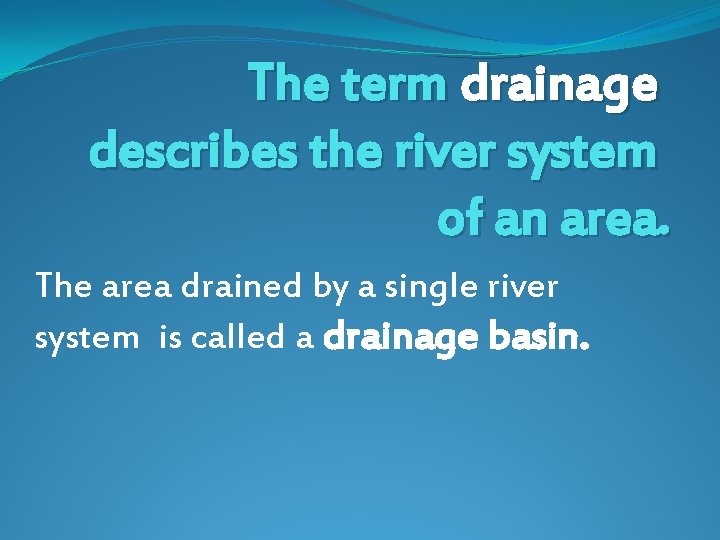 The term drainage describes the river system of an area. The area drained by