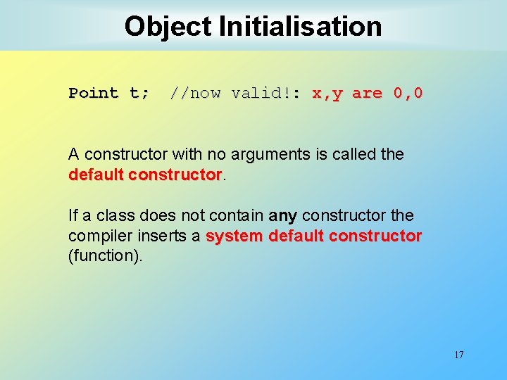 Object Initialisation Point t; //now valid!: x, y are 0, 0 A constructor with Object Initialisation Point t; //now valid!: x, y are 0, 0 A constructor with