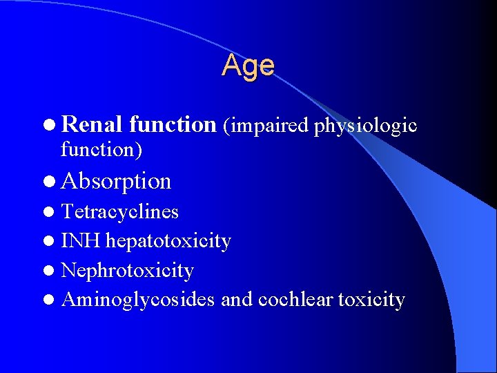 Age l Renal function (impaired physiologic function) l Absorption l Tetracyclines l INH hepatotoxicity