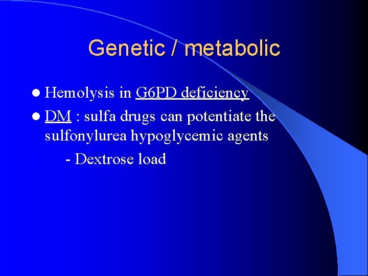 Genetic / metabolic l Hemolysis in G 6 PD deficiency l DM : sulfa