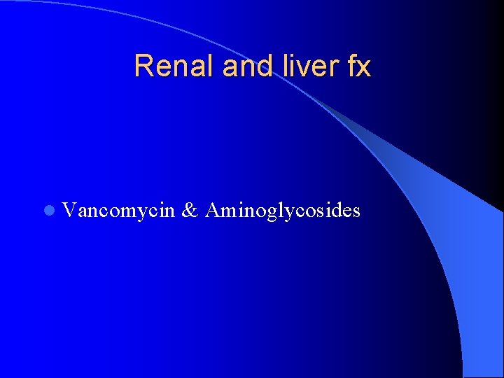 Renal and liver fx l Vancomycin & Aminoglycosides 