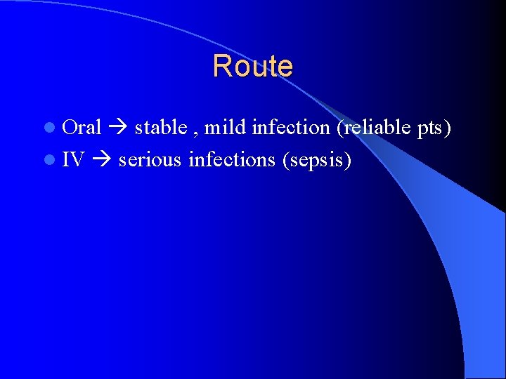Route stable , mild infection (reliable pts) l IV serious infections (sepsis) l Oral