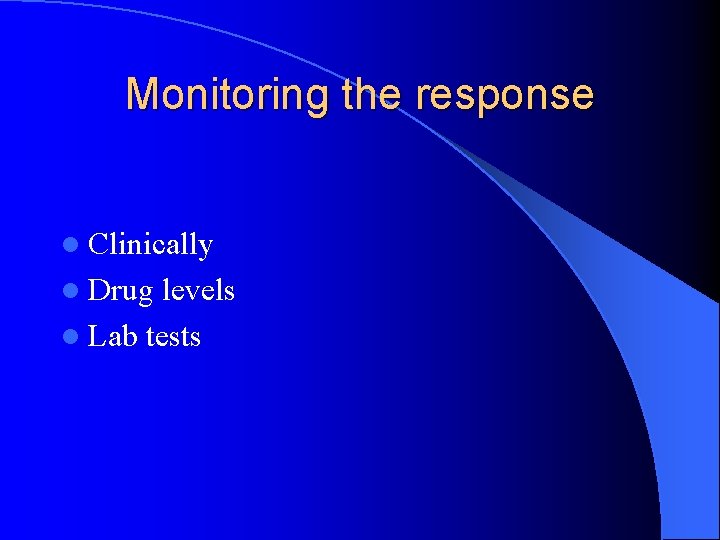 Monitoring the response l Clinically l Drug levels l Lab tests 