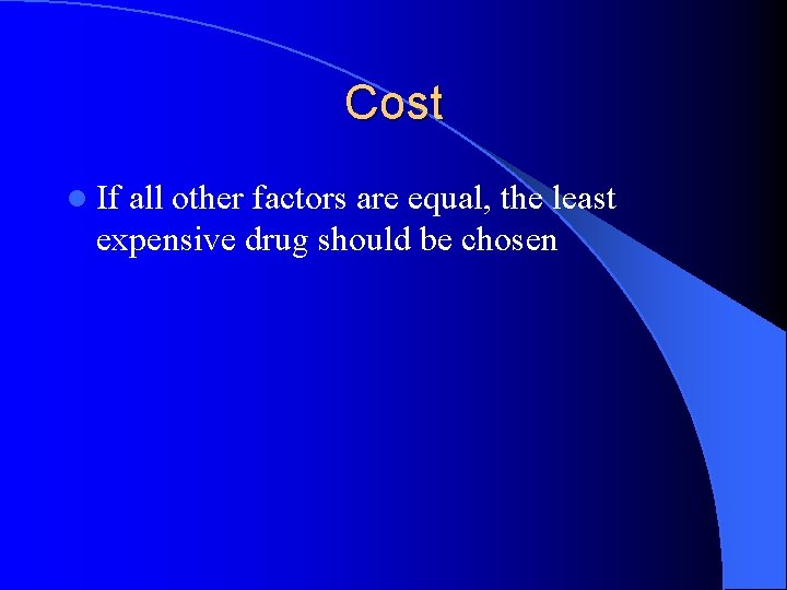 Cost l If all other factors are equal, the least expensive drug should be