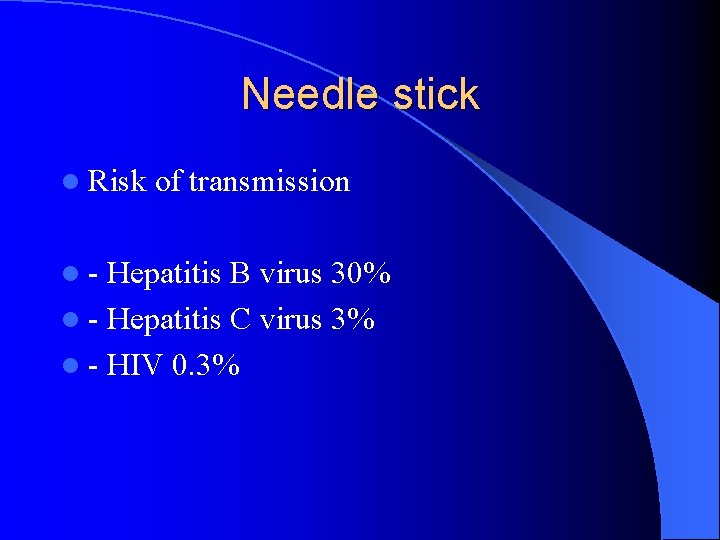 Needle stick l Risk l- of transmission Hepatitis B virus 30% l - Hepatitis