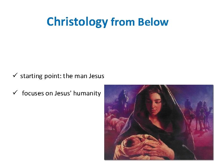 Christology from Below ü starting point: the man Jesus ü focuses on Jesus' humanity