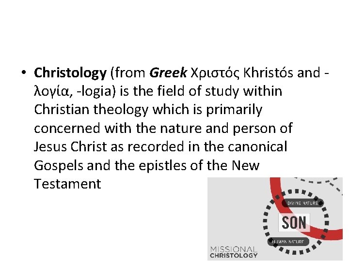  • Christology (from Greek Χριστός Khristós and λογία, -logia) is the field of