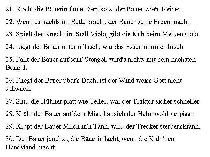 21. Kocht die Bäuerin faule Eier, kotzt der Bauer wie'n Reiher. 22. Wenn es