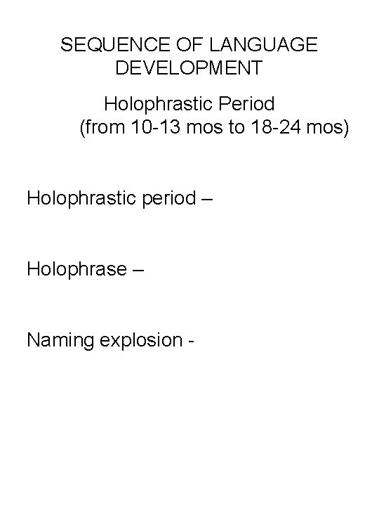 SEQUENCE OF LANGUAGE DEVELOPMENT Holophrastic Period (from 10 -13 mos to 18 -24 mos)
