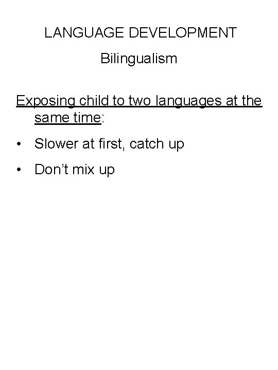 LANGUAGE DEVELOPMENT Bilingualism Exposing child to two languages at the same time: • Slower