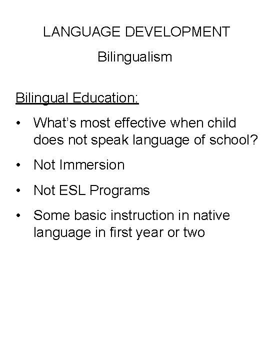 LANGUAGE DEVELOPMENT Bilingualism Bilingual Education: • What’s most effective when child does not speak
