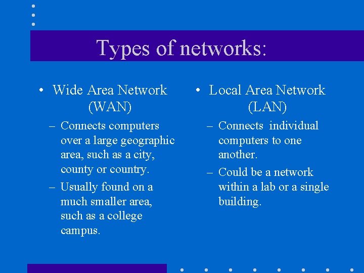 Types of networks: • Wide Area Network (WAN) – Connects computers over a large