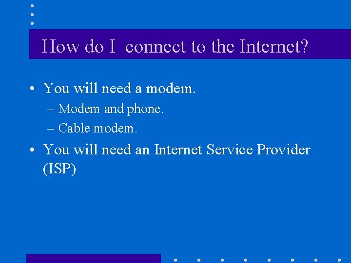 How do I connect to the Internet? • You will need a modem. –