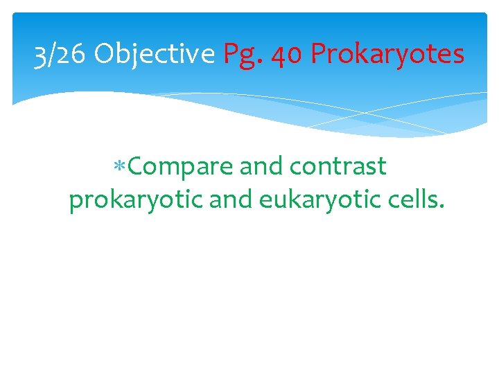 3/26 Objective Pg. 40 Prokaryotes Compare and contrast prokaryotic and eukaryotic cells. 