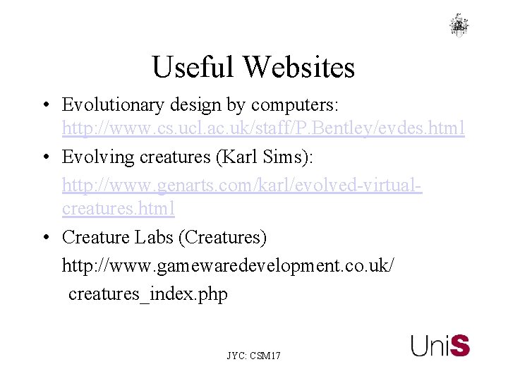 Useful Websites • Evolutionary design by computers: http: //www. cs. ucl. ac. uk/staff/P. Bentley/evdes. Useful Websites • Evolutionary design by computers: http: //www. cs. ucl. ac. uk/staff/P. Bentley/evdes.