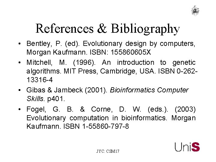 References & Bibliography • Bentley, P. (ed). Evolutionary design by computers, Morgan Kaufmann. ISBN: References & Bibliography • Bentley, P. (ed). Evolutionary design by computers, Morgan Kaufmann. ISBN: