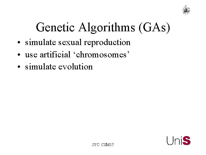 Genetic Algorithms (GAs) • simulate sexual reproduction • use artificial ‘chromosomes’ • simulate evolution Genetic Algorithms (GAs) • simulate sexual reproduction • use artificial ‘chromosomes’ • simulate evolution