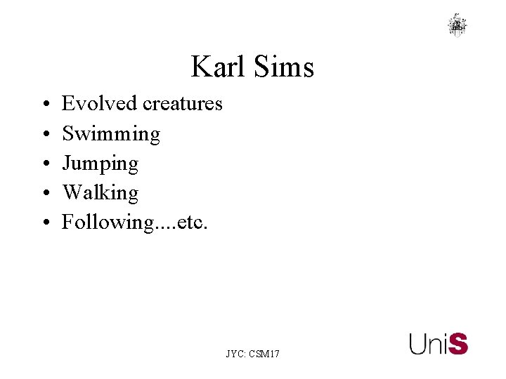 Karl Sims • • • Evolved creatures Swimming Jumping Walking Following. . etc. JYC: Karl Sims • • • Evolved creatures Swimming Jumping Walking Following. . etc. JYC:
