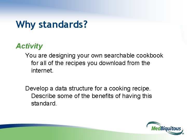 Why standards? Activity You are designing your own searchable cookbook for all of the