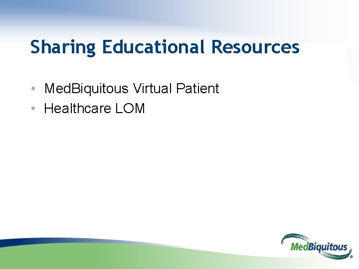 Sharing Educational Resources • Med. Biquitous Virtual Patient • Healthcare LOM ® 