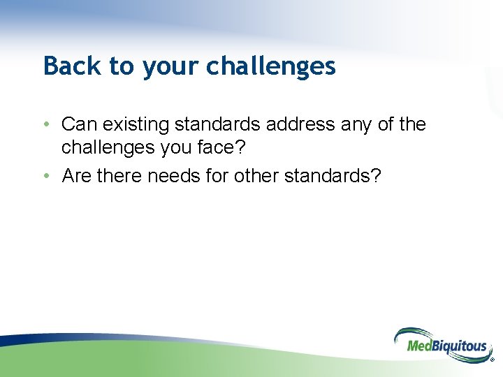 Back to your challenges • Can existing standards address any of the challenges you