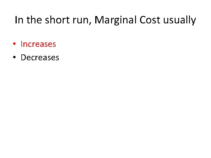 In the short run, Marginal Cost usually • Increases • Decreases 