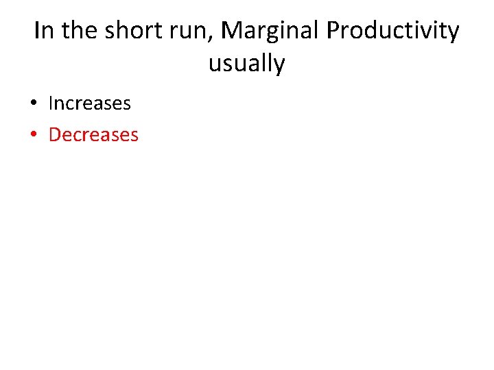 In the short run, Marginal Productivity usually • Increases • Decreases 