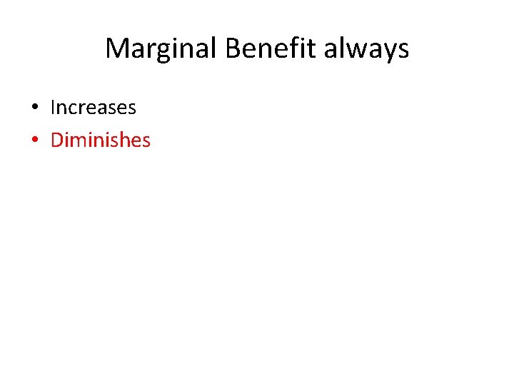 Marginal Benefit always • Increases • Diminishes 
