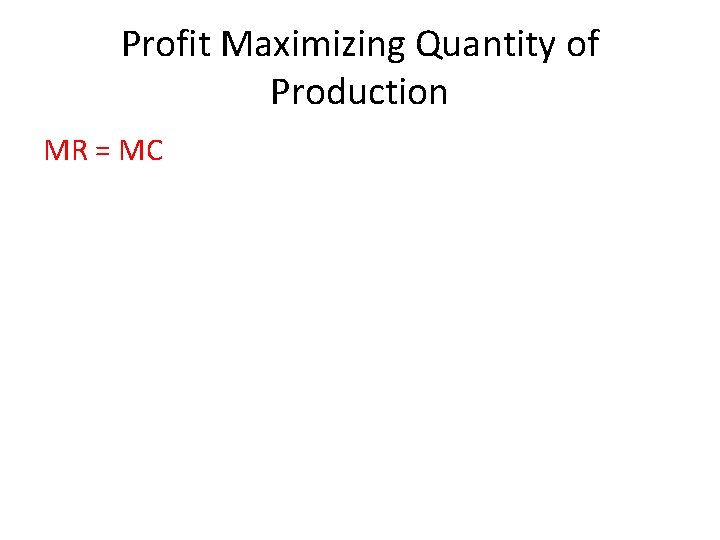 Profit Maximizing Quantity of Production MR = MC 