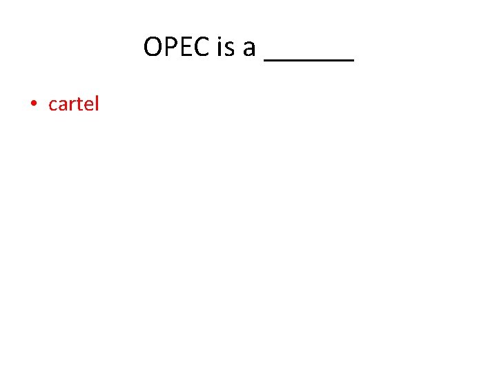 OPEC is a ______ • cartel 