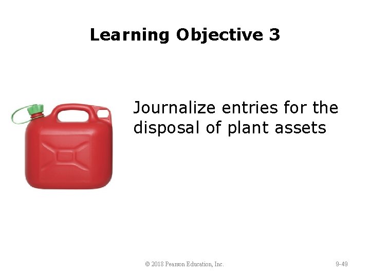 Learning Objective 3 Journalize entries for the disposal of plant assets © 2018 Pearson