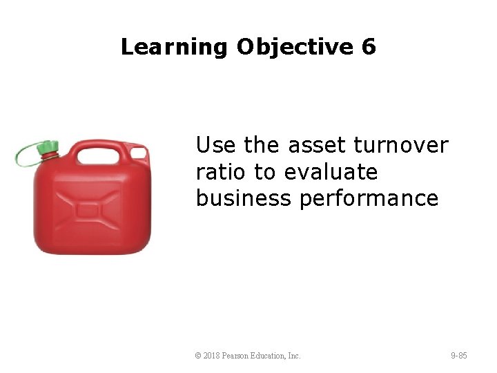 Learning Objective 6 Use the asset turnover ratio to evaluate business performance © 2018