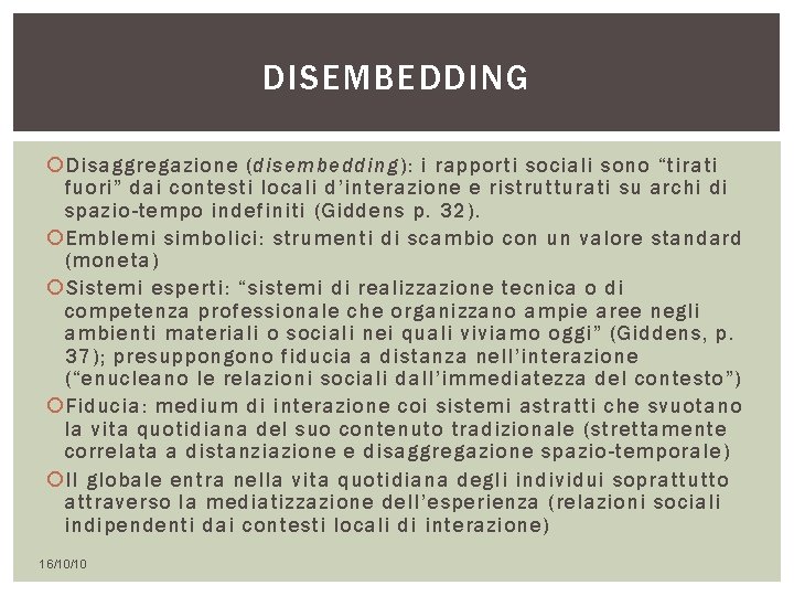 DISEMBEDDING Disaggregazione (disembedding): i rapporti sociali sono “tirati fuori” dai contesti locali d’interazione e DISEMBEDDING Disaggregazione (disembedding): i rapporti sociali sono “tirati fuori” dai contesti locali d’interazione e